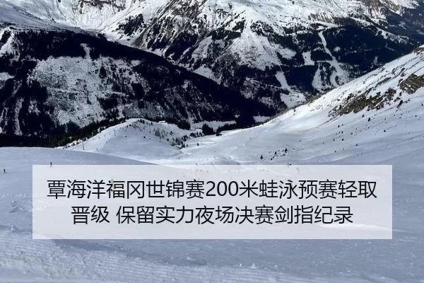 覃海洋福冈世锦赛200米蛙泳预赛轻取晋级 保留实力夜场决赛剑指纪录